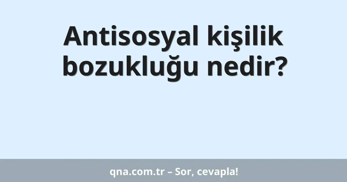 Antisosyal kişilik bozukluğu nedir?