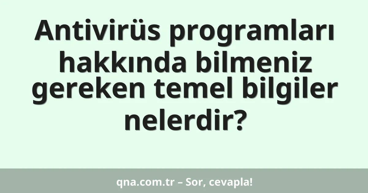 Antivirüs programları hakkında bilmeniz gereken temel bilgiler nelerdir?