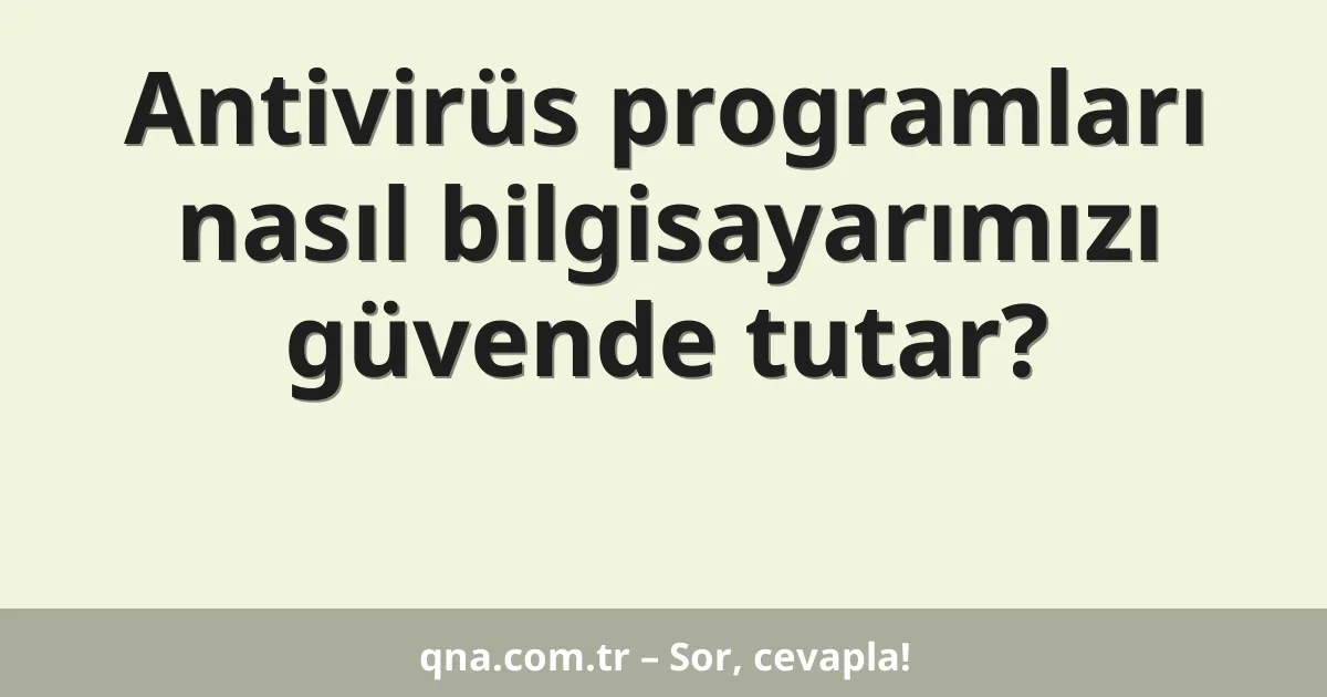 Antivirüs programları nasıl bilgisayarımızı güvende tutar?