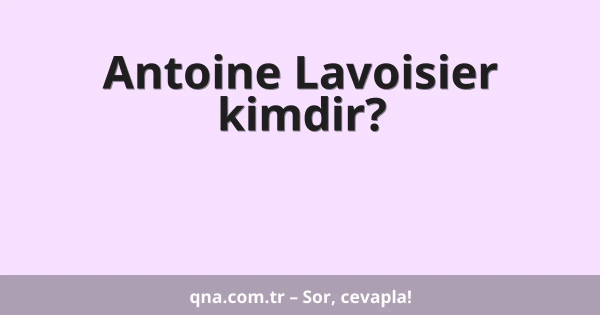 Antoine Lavoisier kimdir?