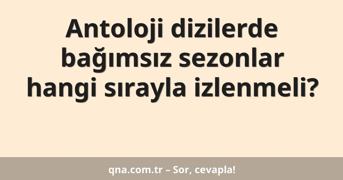 Antoloji dizilerde bağımsız sezonlar hangi sırayla izlenmeli?
