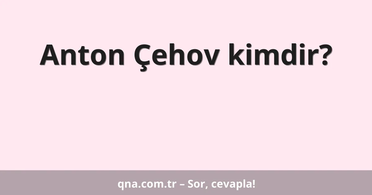 Anton Çehov kimdir?
