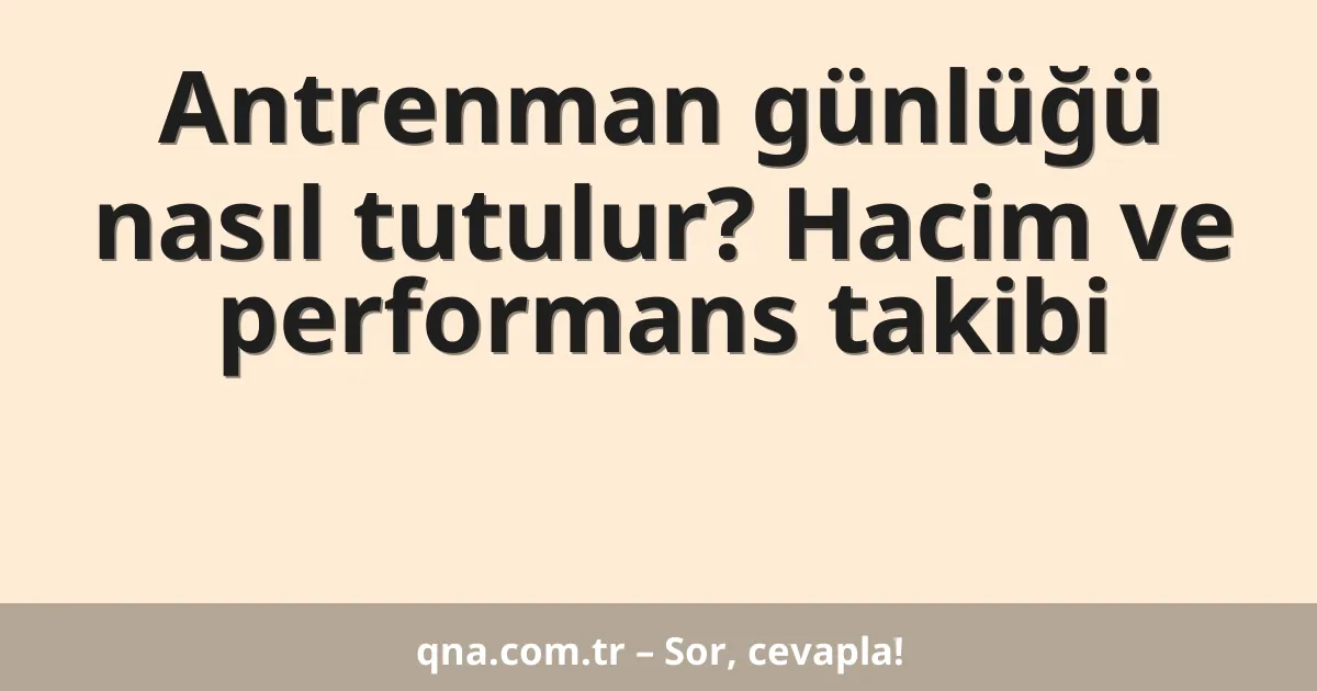 Antrenman günlüğü nasıl tutulur? Hacim ve performans takibi