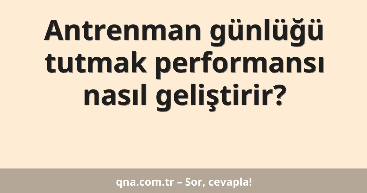 Antrenman günlüğü tutmak performansı nasıl geliştirir?