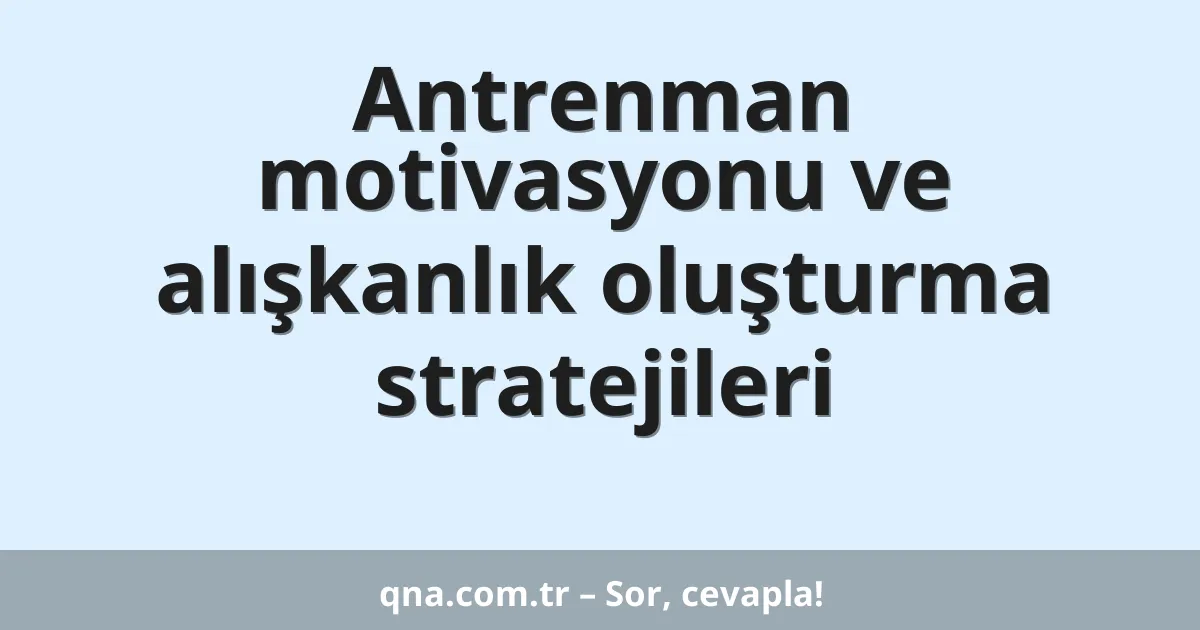 Antrenman motivasyonu ve alışkanlık oluşturma stratejileri