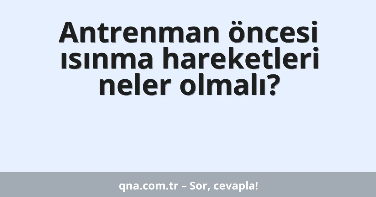 Antrenman öncesi ısınma hareketleri neler olmalı?