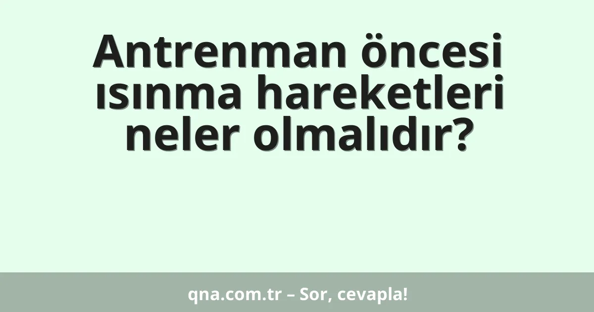 Antrenman öncesi ısınma hareketleri neler olmalıdır?