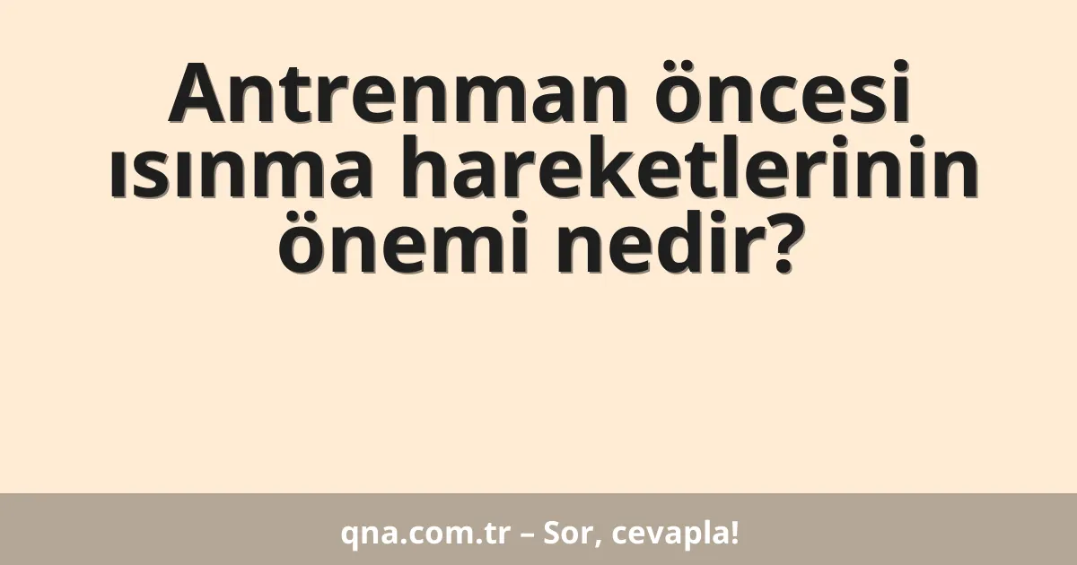 Antrenman öncesi ısınma hareketlerinin önemi nedir?