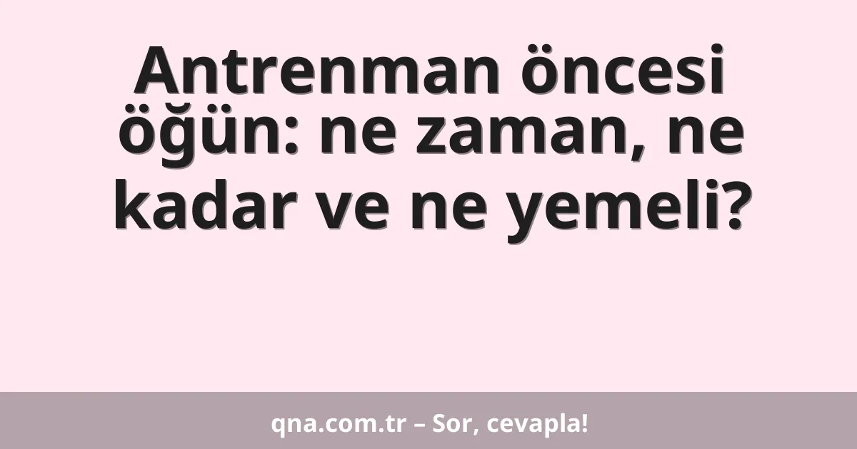 Antrenman öncesi öğün: ne zaman, ne kadar ve ne yemeli?