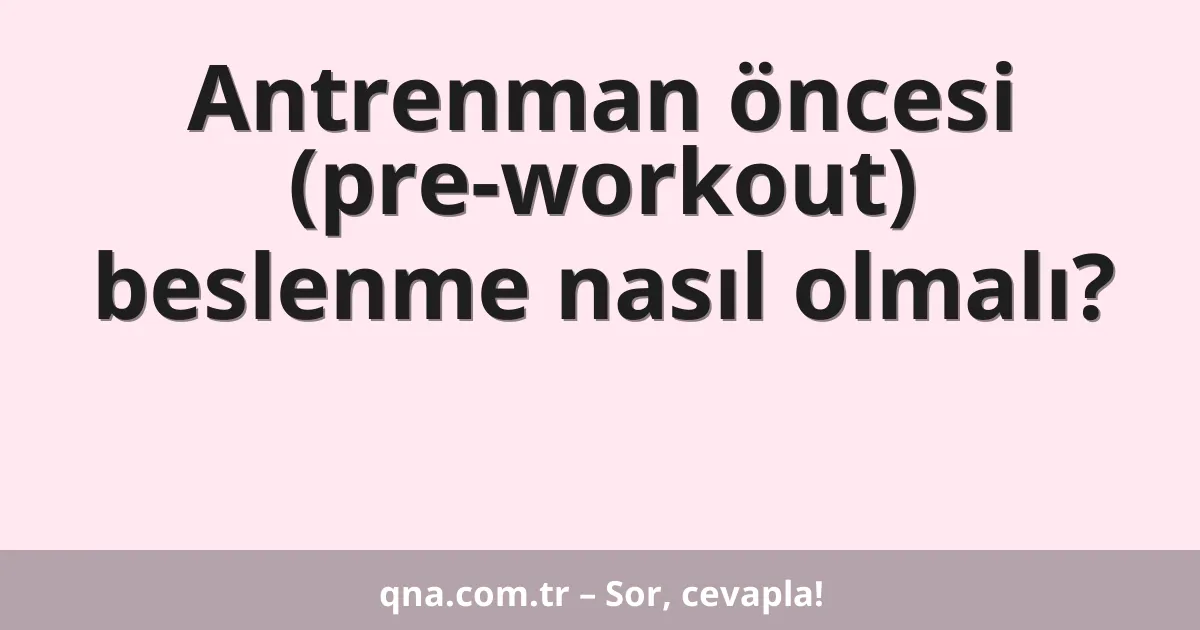 Antrenman öncesi (pre-workout) beslenme nasıl olmalı?