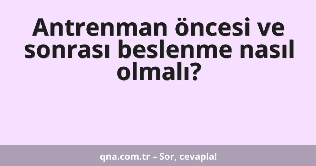 Antrenman öncesi ve sonrası beslenme nasıl olmalı?