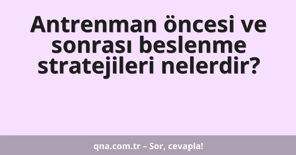 Antrenman öncesi ve sonrası beslenme stratejileri nelerdir?