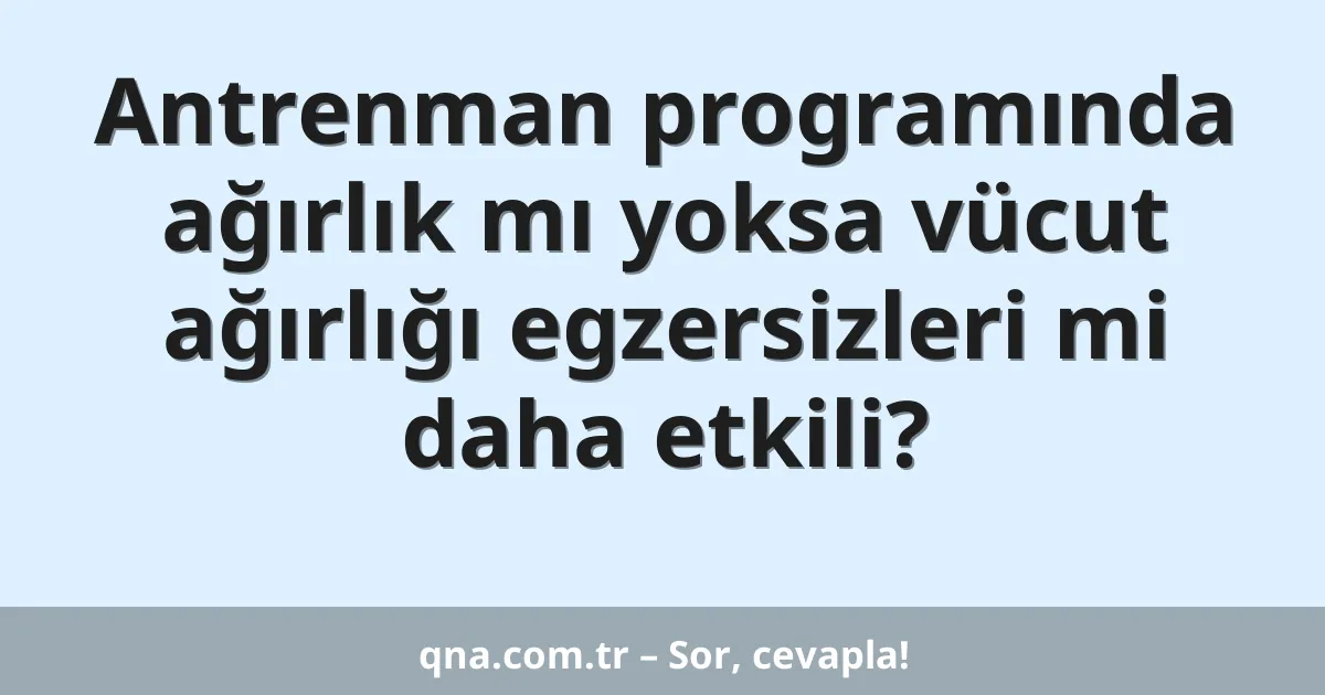 Antrenman programında ağırlık mı yoksa vücut ağırlığı egzersizleri mi daha etkili?