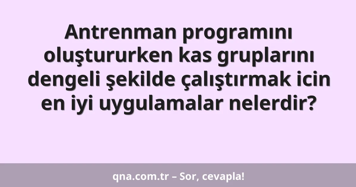 Antrenman programını oluştururken kas gruplarını dengeli şekilde çalıştırmak icin en iyi uygulamalar nelerdir?