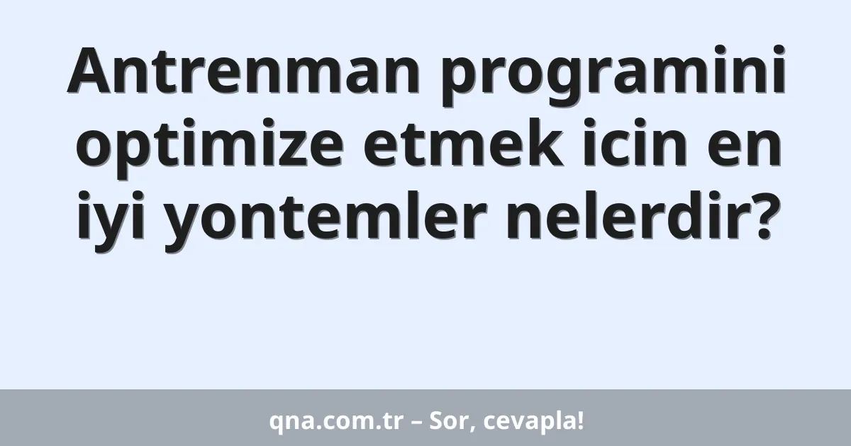 Antrenman programini optimize etmek icin en iyi yontemler nelerdir?