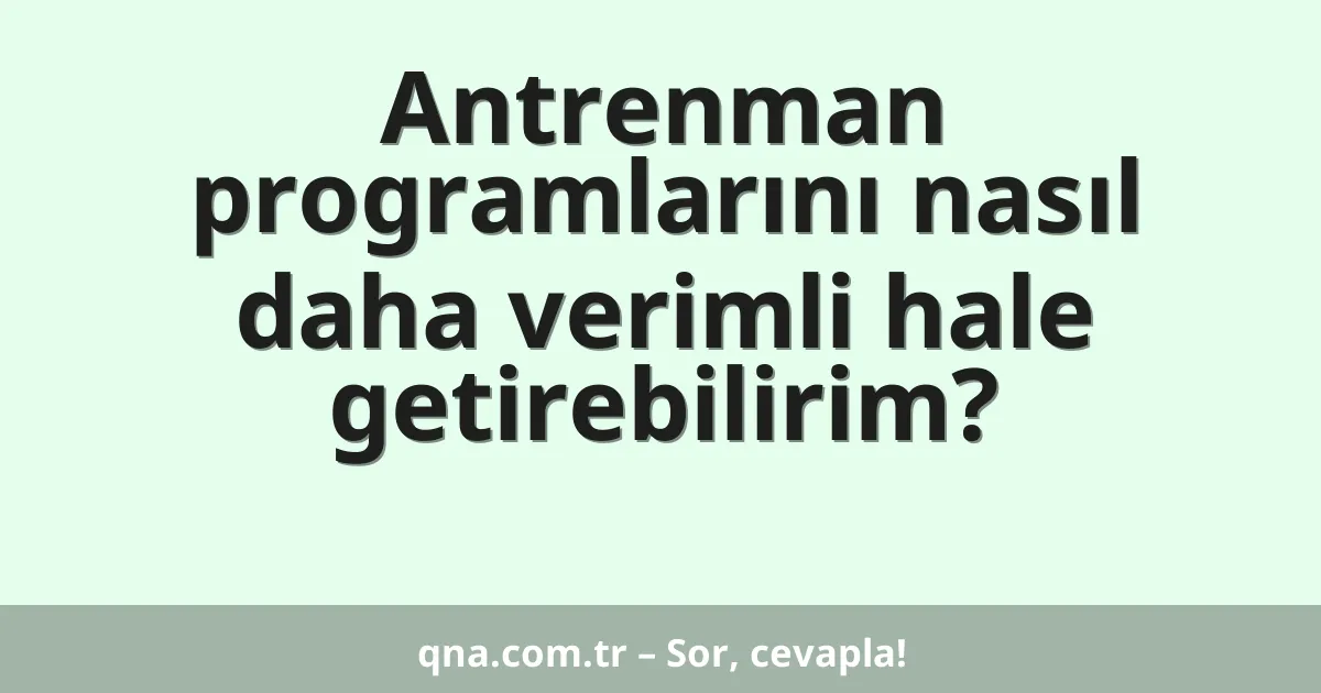 Antrenman programlarını nasıl daha verimli hale getirebilirim?