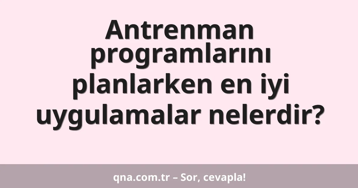 Antrenman programlarını planlarken en iyi uygulamalar nelerdir?