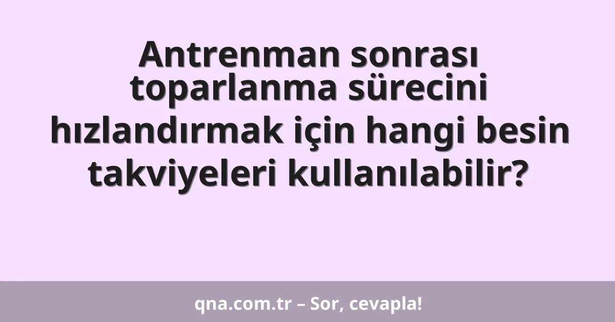 Antrenman sonrası toparlanma sürecini hızlandırmak için hangi besin takviyeleri kullanılabilir?