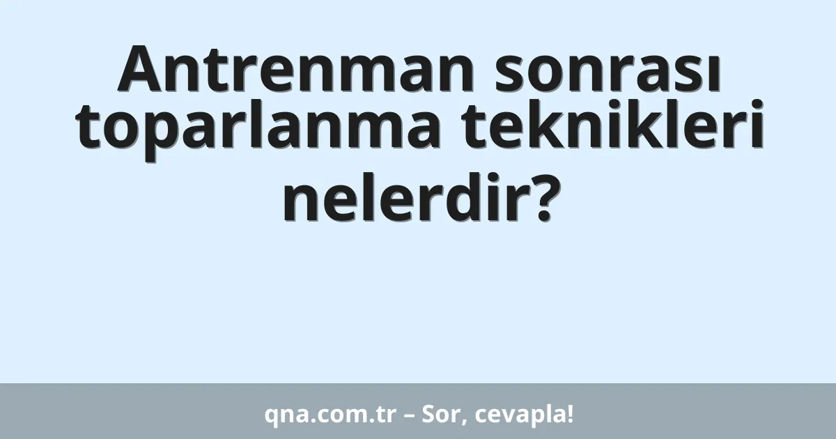 Antrenman sonrası toparlanma teknikleri nelerdir?