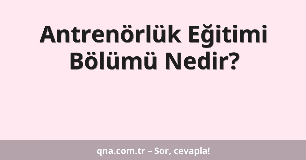 Antrenörlük Eğitimi Bölümü Nedir?