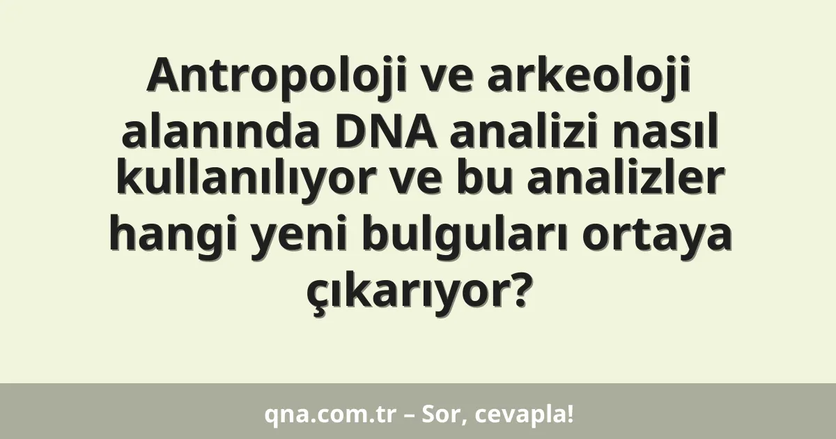 Antropoloji ve arkeoloji alanında DNA analizi nasıl kullanılıyor ve bu analizler hangi yeni bulguları ortaya çıkarıyor?