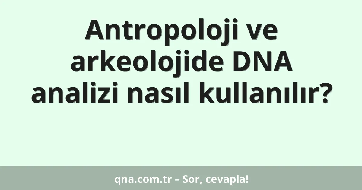 Antropoloji ve arkeolojide DNA analizi nasıl kullanılır?