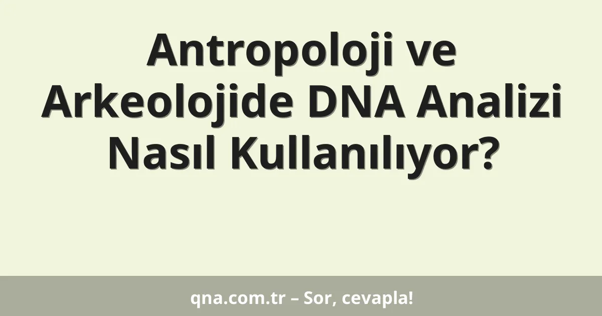 Antropoloji ve Arkeolojide DNA Analizi Nasıl Kullanılıyor?