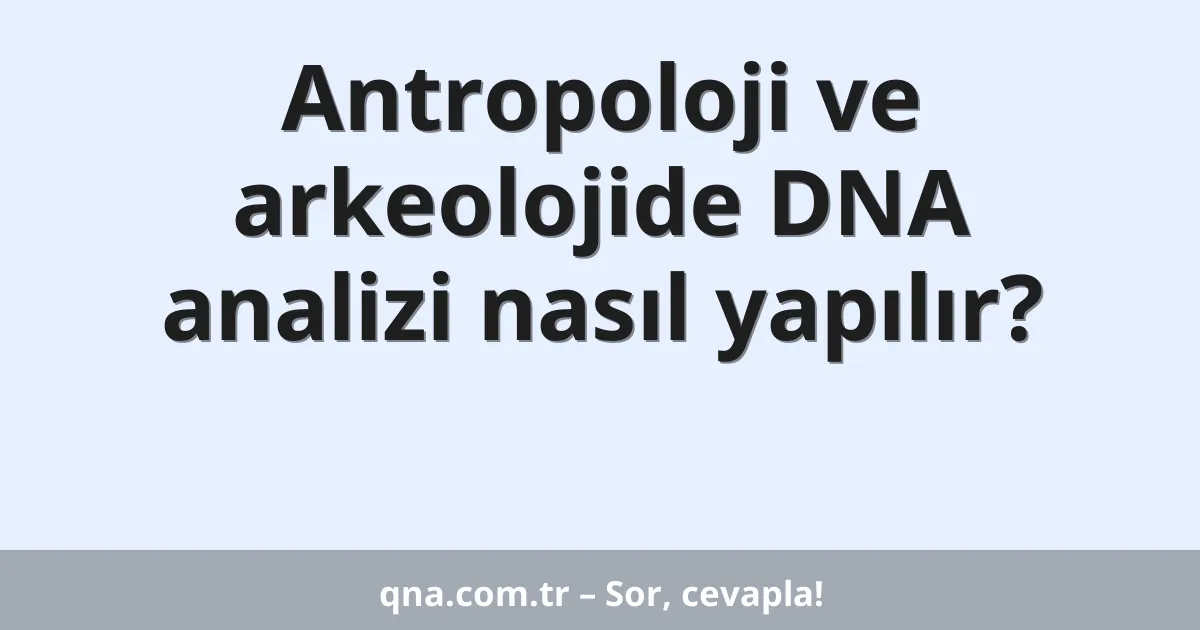 Antropoloji ve arkeolojide DNA analizi nasıl yapılır?