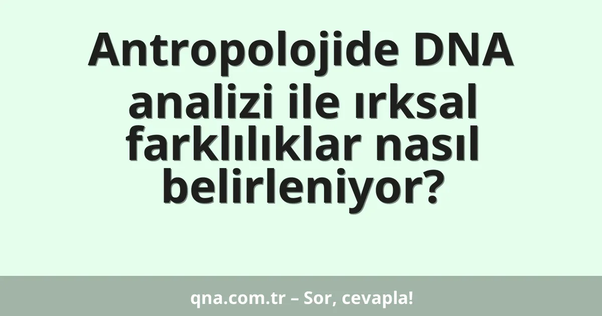 Antropolojide DNA analizi ile ırksal farklılıklar nasıl belirleniyor?