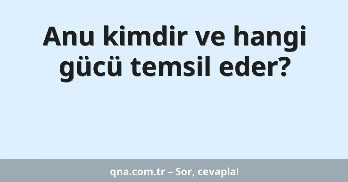 Anu kimdir ve hangi gücü temsil eder?