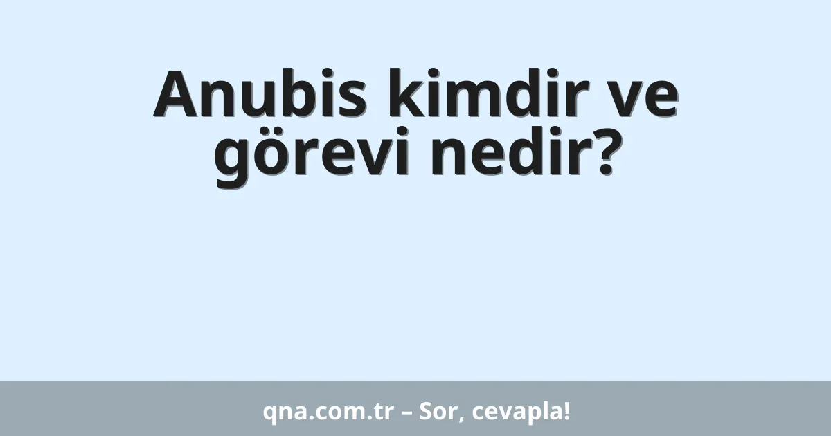 Anubis kimdir ve görevi nedir?
