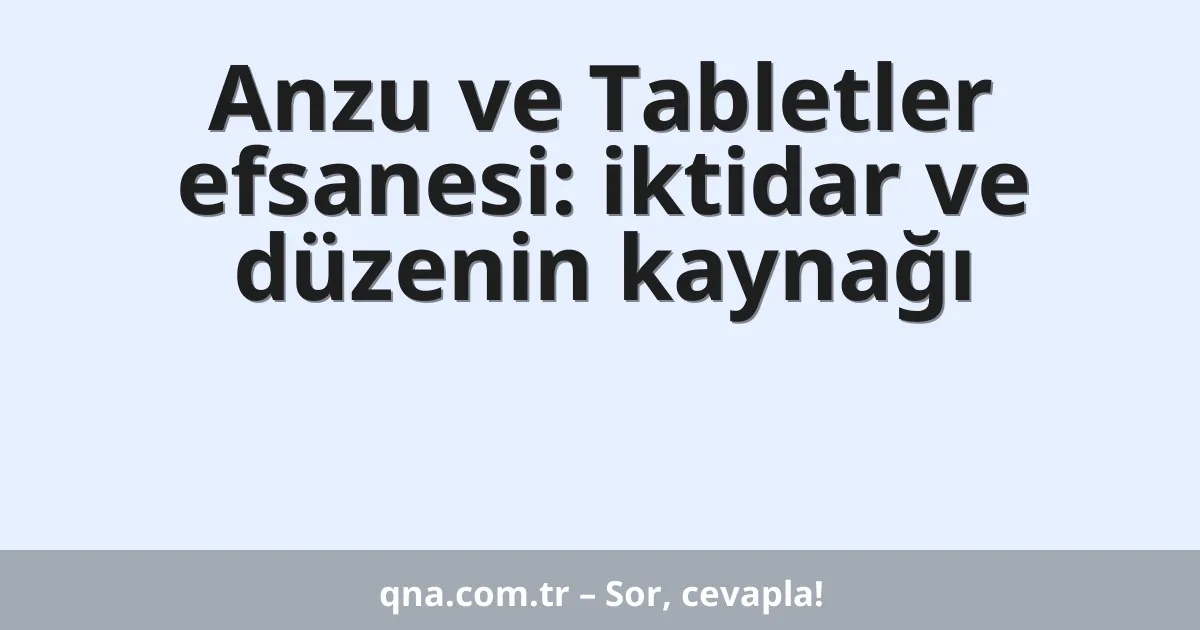 Anzu ve Tabletler efsanesi: iktidar ve düzenin kaynağı