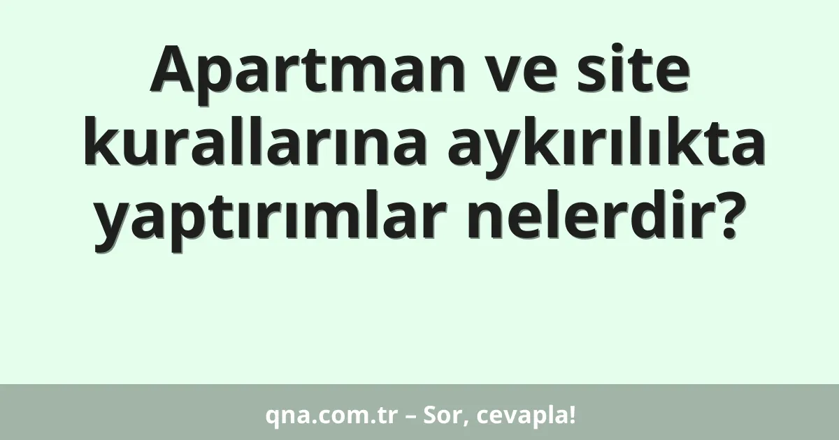 Apartman ve site kurallarına aykırılıkta yaptırımlar nelerdir?