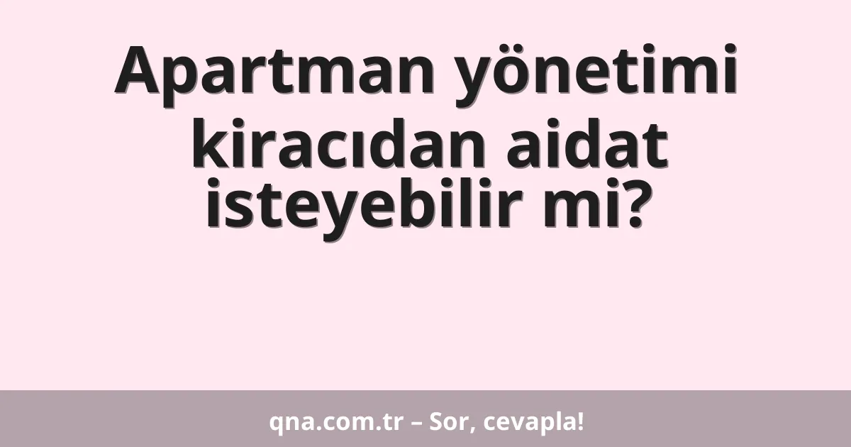 Apartman yönetimi kiracıdan aidat isteyebilir mi?