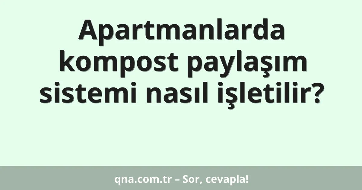Apartmanlarda kompost paylaşım sistemi nasıl işletilir?