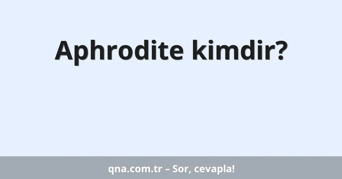 Aphrodite kimdir?