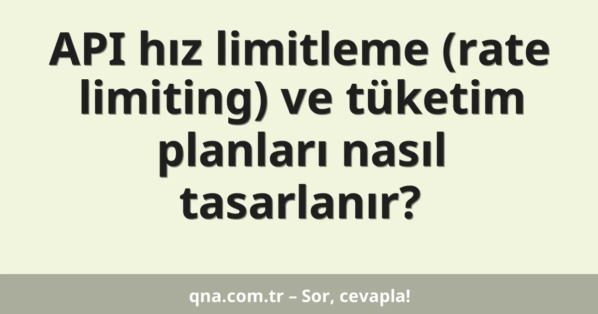 API hız limitleme (rate limiting) ve tüketim planları nasıl tasarlanır?