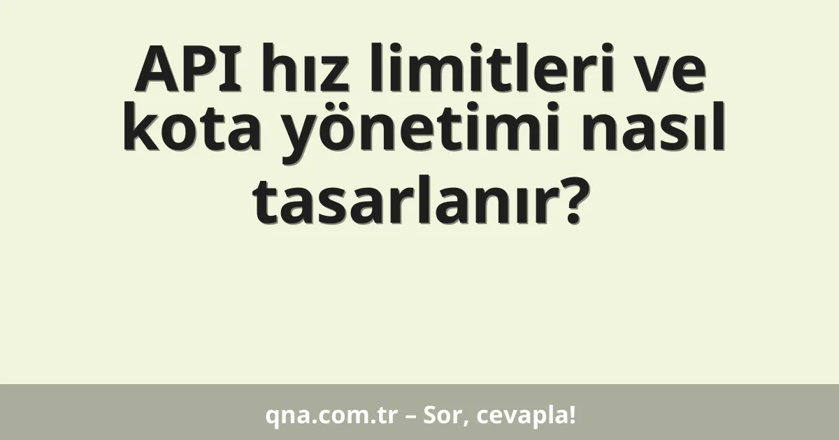 API hız limitleri ve kota yönetimi nasıl tasarlanır?