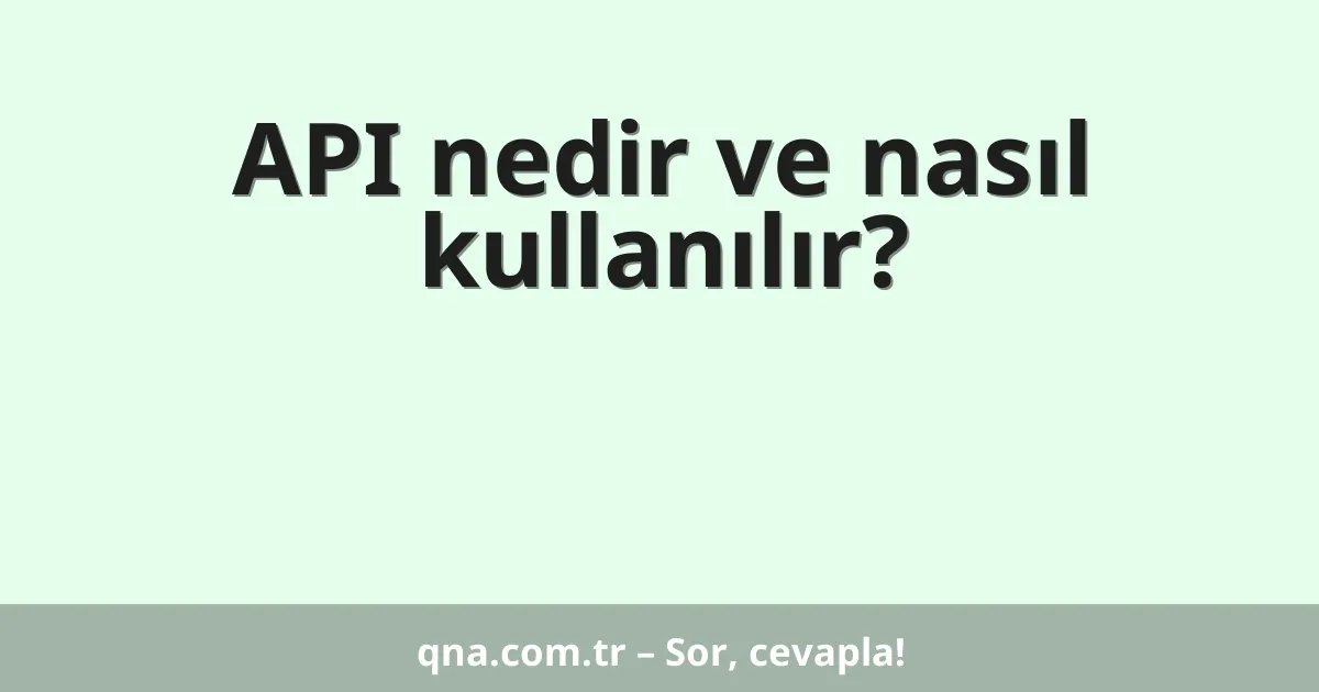 API nedir ve nasıl kullanılır?