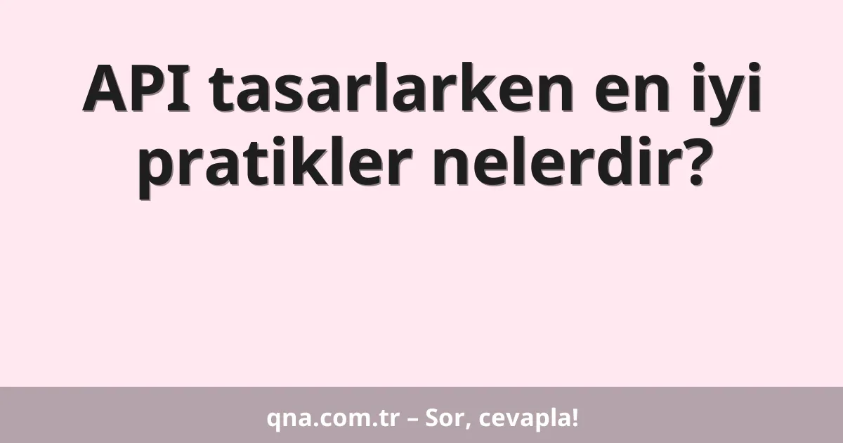 API tasarlarken en iyi pratikler nelerdir?