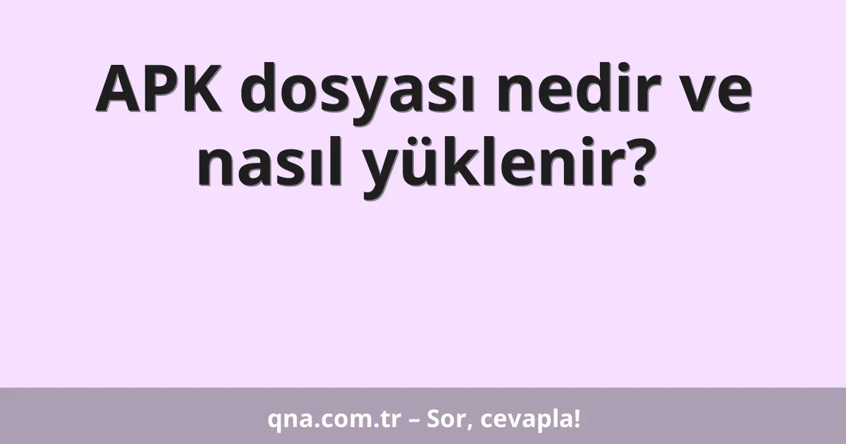 APK dosyası nedir ve nasıl yüklenir?