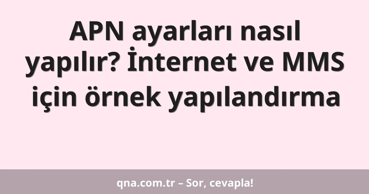 APN ayarları nasıl yapılır? İnternet ve MMS için örnek yapılandırma