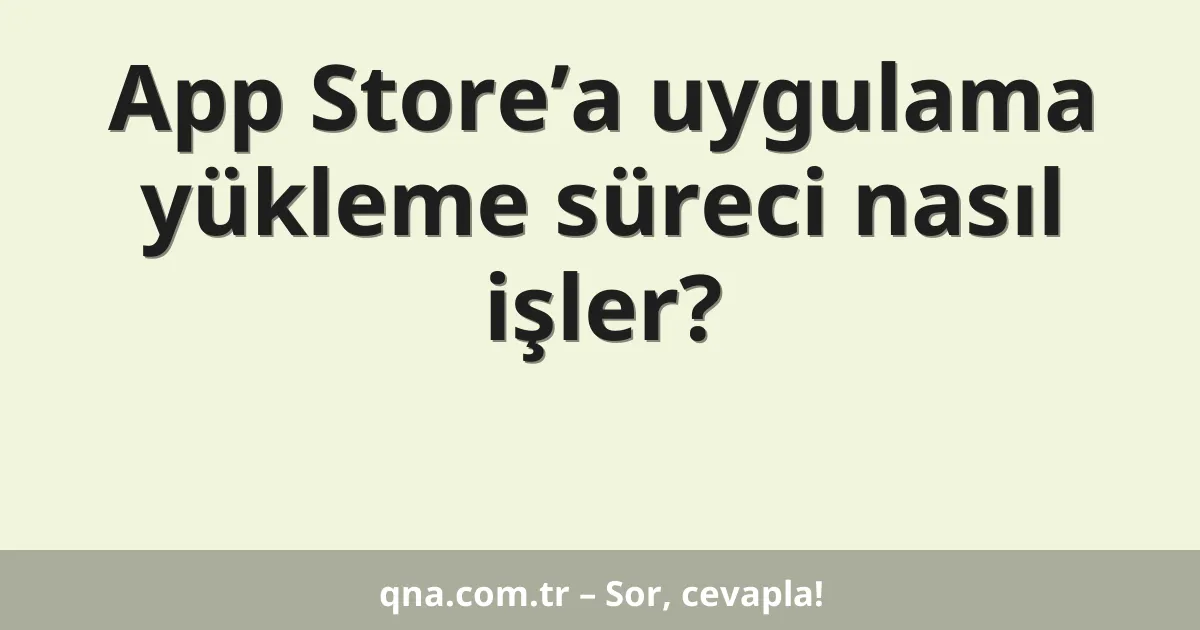 App Store’a uygulama yükleme süreci nasıl işler?