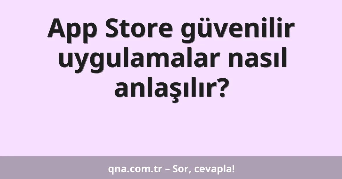 App Store güvenilir uygulamalar nasıl anlaşılır?