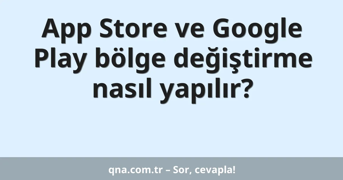App Store ve Google Play bölge değiştirme nasıl yapılır?