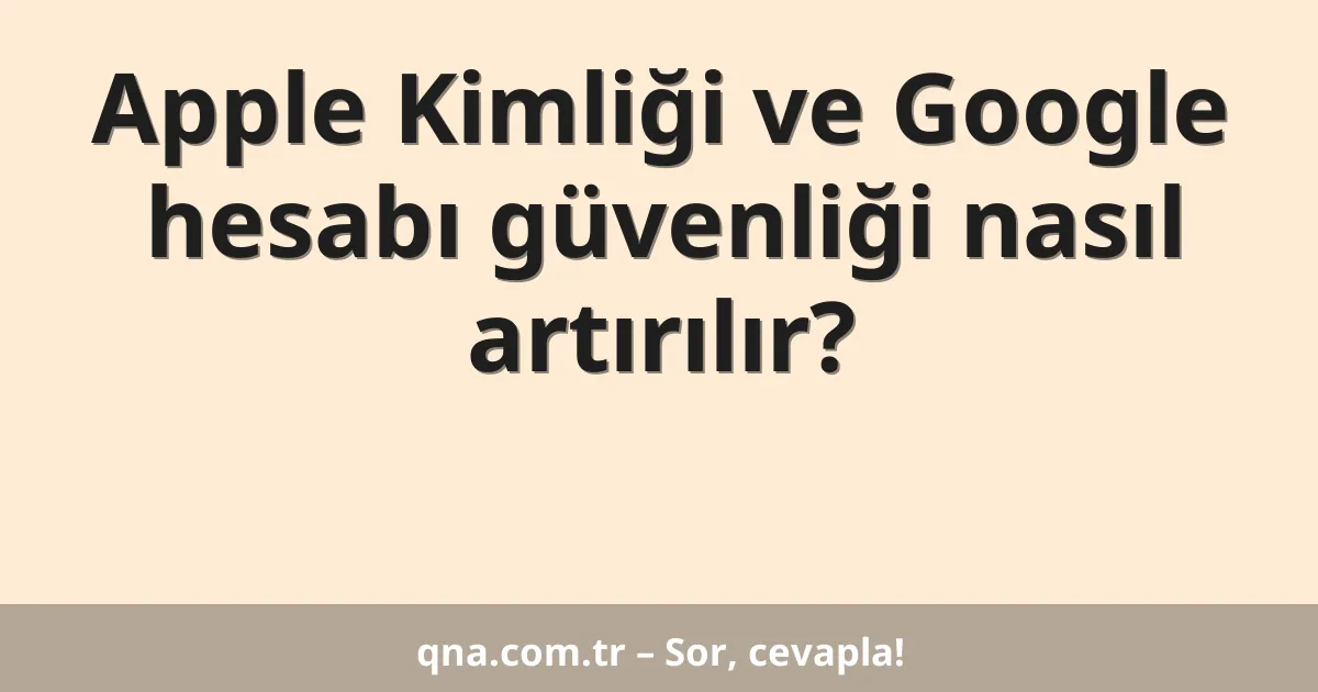 Apple Kimliği ve Google hesabı güvenliği nasıl artırılır?