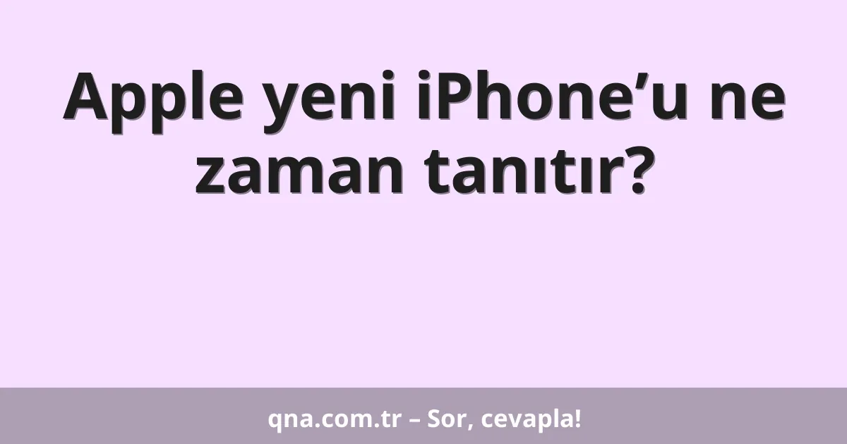 Apple yeni iPhone’u ne zaman tanıtır?
