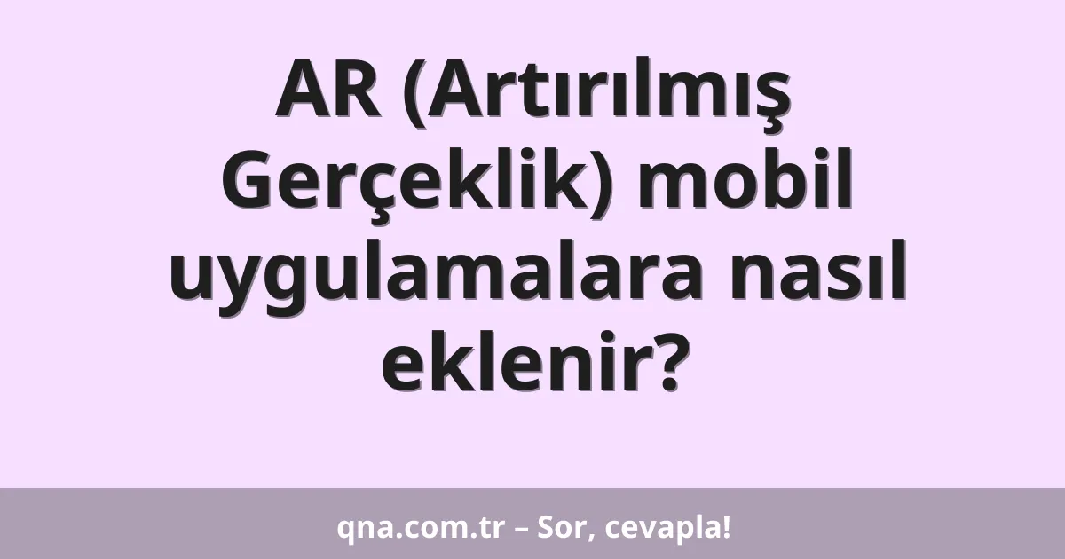 AR (Artırılmış Gerçeklik) mobil uygulamalara nasıl eklenir?
