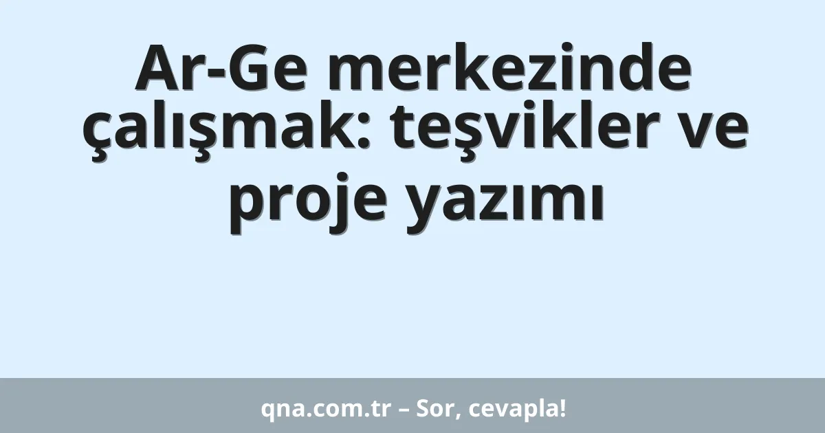 Ar-Ge merkezinde çalışmak: teşvikler ve proje yazımı