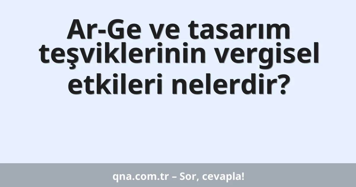 Ar-Ge ve tasarım teşviklerinin vergisel etkileri nelerdir?